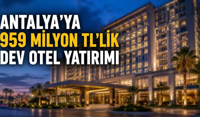 Antalya’ya 959 milyon TL’lik dev otel yatırımı