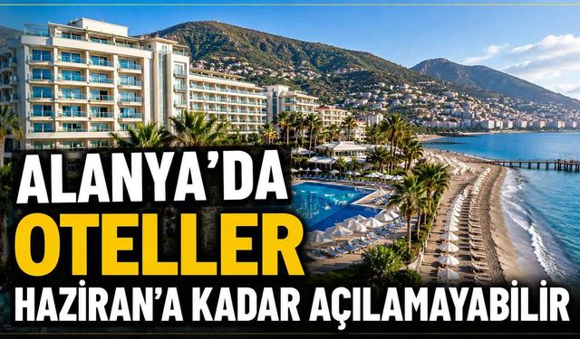 Alanya’da oteller Haziran’a kadar açılamayabilir