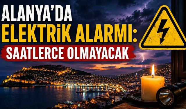 Alanya’da elektrik alarmı: Saatlerce olmayacak