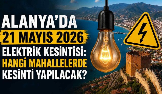 Alanya’da 21 Mayıs 2026 elektrik kesintisi: Hangi mahallelerde kesinti yapılacak?