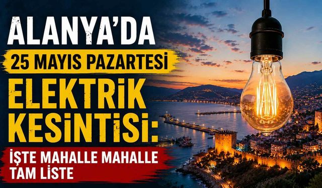 Alanya’da 25 Mayıs Pazartesi elektrik kesintisi: İşte mahalle mahalle tam liste