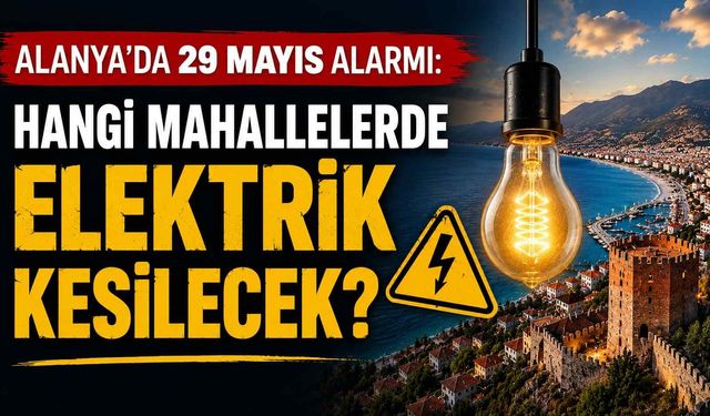 Alanya’da 29 Mayıs alarmı: Hangi mahallelerde elektrik kesilecek?