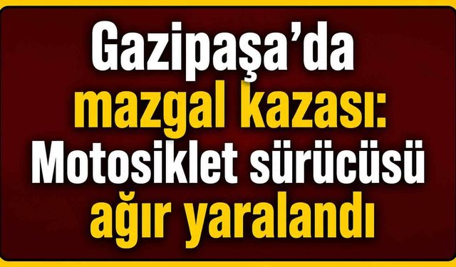 Gazipaşa’da mazgal kazası: Motosiklet sürücüsü ağır yaralandı