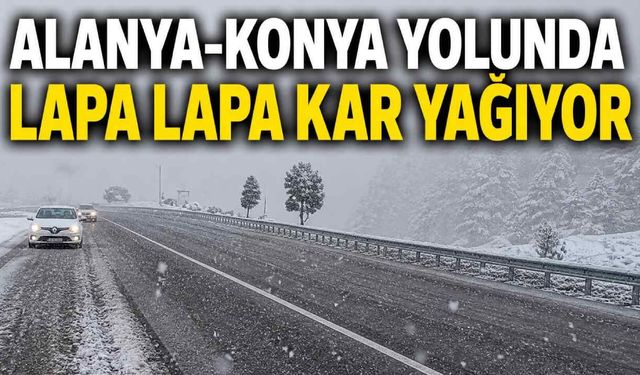 Alanya-Konya yolunda lapa lapa kar yağıyor
