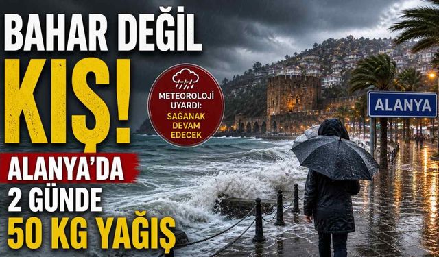 Bahar değil kış: Alanya’da 2 günde 50 kg yağış
