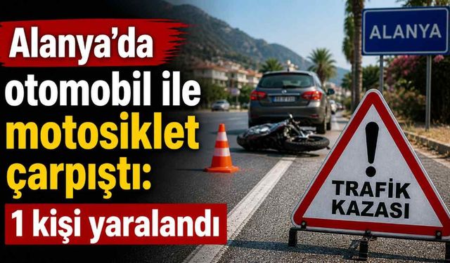 Alanya’da otomobil ile motosiklet çarpıştı: 1 kişi yaralandı