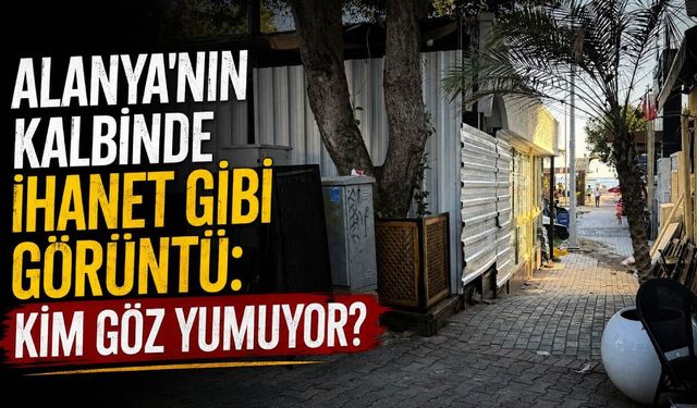 Alanya'nın kalbinde ihanet gibi görüntü: Kim göz yumuyor?