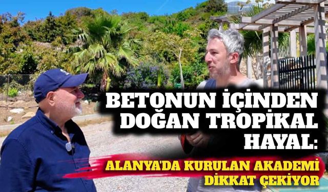 Betonun içinden doğan tropikal hayal: Alanya’da kurulan akademi dikkat çekiyor
