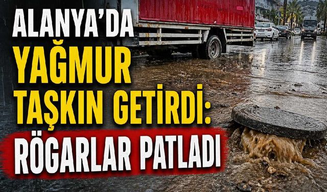 Alanya'da yağmur taşkın getirdi: Rögarlar patladı