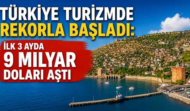 Türkiye turizmde rekorla başladı: İlk 3 ayda 9 milyar doları aştı