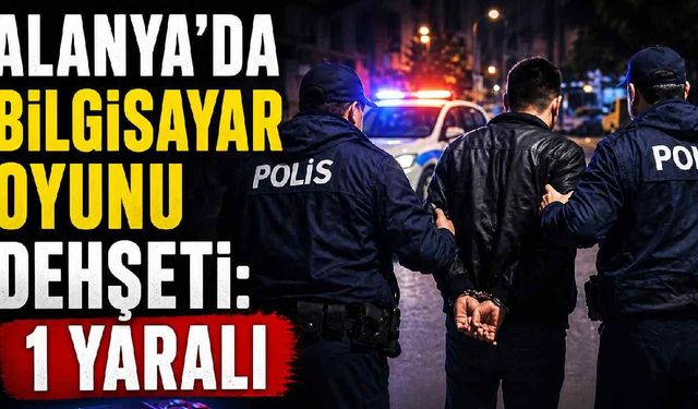 Alanya'da bilgisayar oyunu dehşeti: 1 yaralı