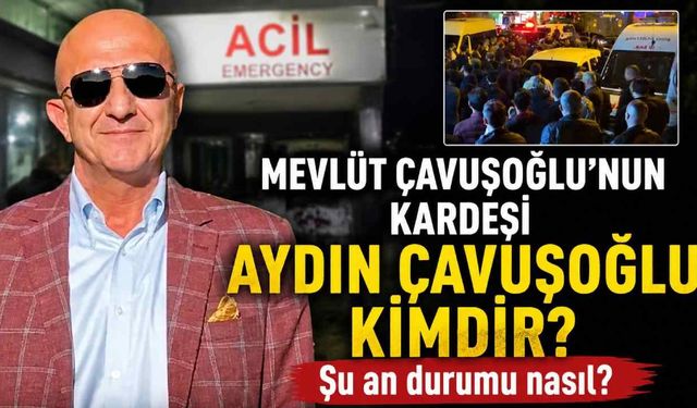 Mevlüt Çavuşoğlu'nun kardeşi Aydın Çavuşoğlu kimdir? Şu an durumu nasıl?