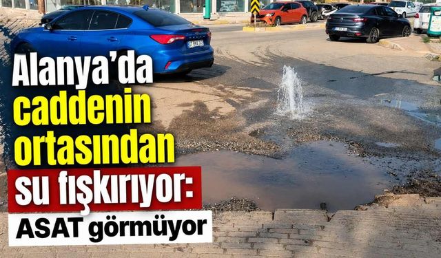 Alanya'da caddenin ortasından su fışkırıyor: ASAT görmüyor