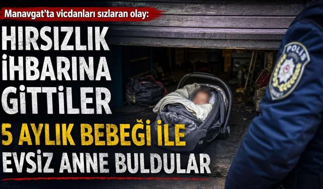 Manavgat'ta vicdanları sızlatan olay: Hırsızlık ihbarına gittiler 5 aylık bebeği ile evsiz anne buldular