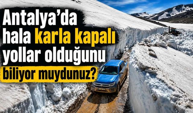 Antalya'da hala karla kapalı yollar olduğunu biliyor muydunuz?
