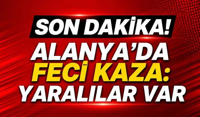 Son Dakika! Alanya'da feci kaza: Yaralılar var