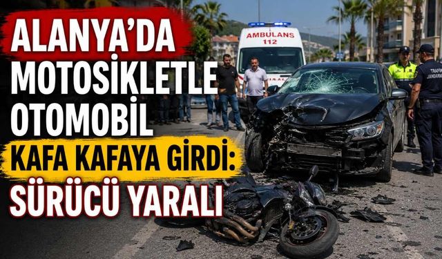 Alanya'da motosikletle otomobil kafa kafaya girdi: Sürücü yaralı
