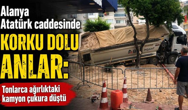 Alanya Atatürk Caddesi’nde korku dolu anlar: Kamyon çukura düştü