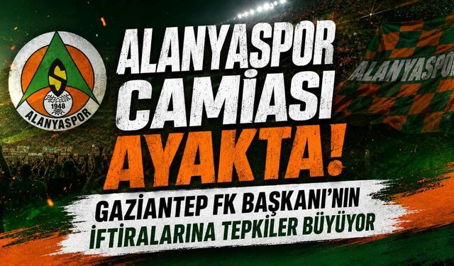 Alanyaspor camiası ayakta! Gaziantep FK Başkanı'nın iftiralarına tepkiler büyüyor
