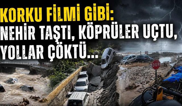 Korku filmi gibi: Nehir taştı, köprüler uçtu, yollar çöktü...