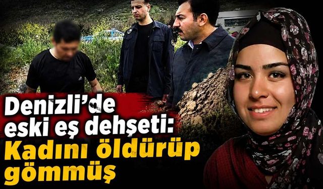 Denizli'de eski eş dehşeti: Kadını öldürüp gömmüş