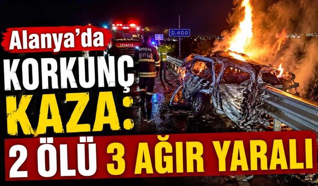 Alanya D-400’de otomobil alev aldı: 2 kişi öldü, 3 kişi ağır yaralandı