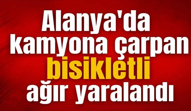 Alanya’da bisikletli çocuk kamyonete çarpıp ağır yaralandı