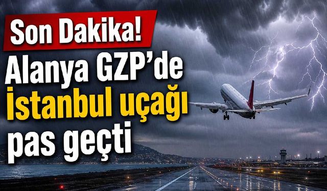Son Dakika! Alanya GZP'de İstanbul uçağı pas geçti