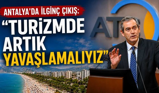 Antalya'da ilginç çıkış: 'Turizmde artık yavaşlamalıyız'