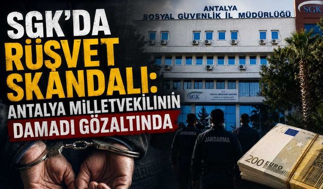 SGK'da rüşvet skandalı: Antalya Milletvekilinin damadı gözaltında