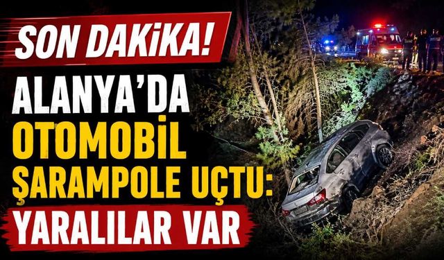 Son Dakika! Alanya'da otomobil şarampole uçtu: yaralılar var