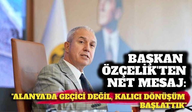 Başkan Özçelik’ten net mesaj: “Alanya’da geçici değil, kalıcı dönüşüm başlattık”