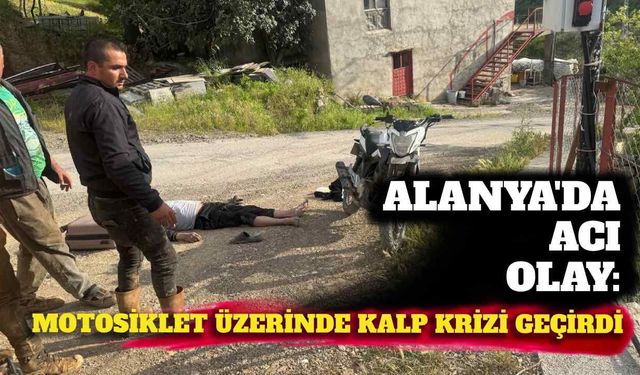 Alanya'da acı olay: Motosiklet üzerinde kalp krizi geçirdi