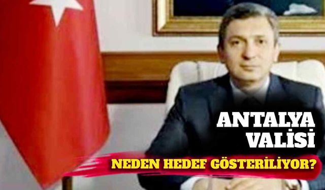 Antalya valisi neden hedef gösteriliyor?