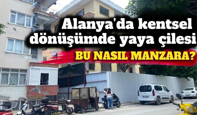 Alanya’da kentsel dönüşümde yaya çilesi