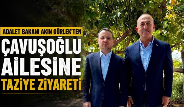 Adalet Bakanı Akın Gürlek’ten Çavuşoğlu ailesine taziye ziyareti