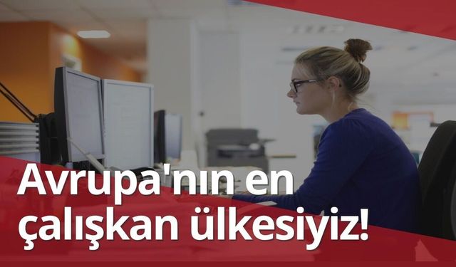 Türkiye 42,4 saatle Avrupa'nın en çok çalışan ülkesi oldu