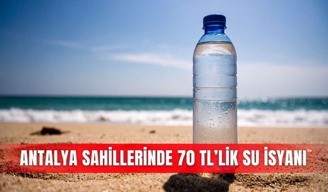 Antalya'da plajlarda 70 TL'lik su fiyatına denetim çağrısı