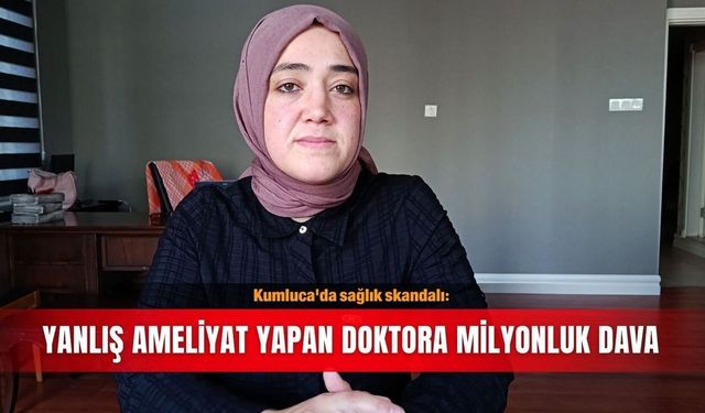 Kumluca'da yanlış bacağı ameliyat edilen hastadan dava