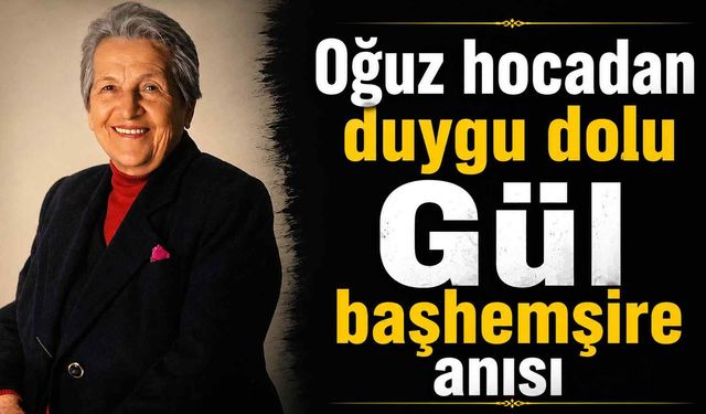 Oğuz hocadan duygu dolu Gül başhemşire anısı