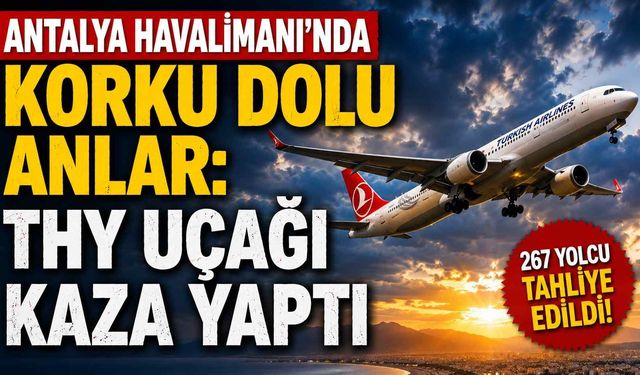 Antalya Havalimanı'nda korku dolu anlar: THY Uçağı kaza yaptı