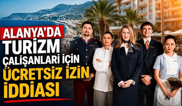 Alanya’da turizm çalışanları için ücretsiz izin iddiası