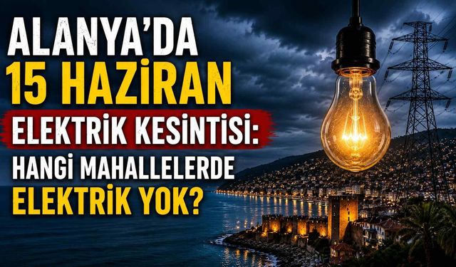 Alanya’da 15 Haziran elektrik kesintisi: Hangi mahallelerde elektrik yok?