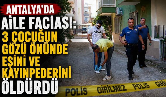 Muratpaşa’da aile f*ciası: 3 çocuğun gözü önünde eşini ve kayınpederini ö*dürdü