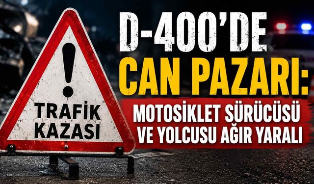 D-400’de can pazarı: Motosiklet sürücüsü ve yolcusu ağır yaralı