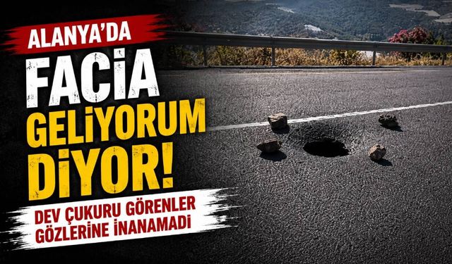 Alanya'da facia geliyorum diyor: Dev çukuru görenler gözlerine inanamadı