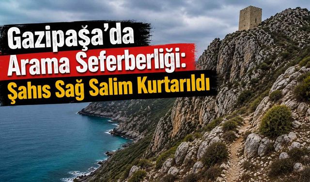 Gazipaşa’da arama seferberliği: Şahıs sağ salim kurtarıldı
