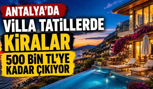 Antalya'da villa tatillerde kiralar 500 bin TL'ye kadar çıkıyor