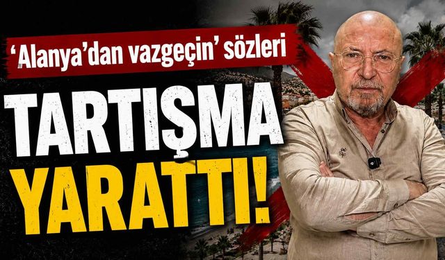 Alanya’dan Vazgeçin’ sözleri tartışma yarattı