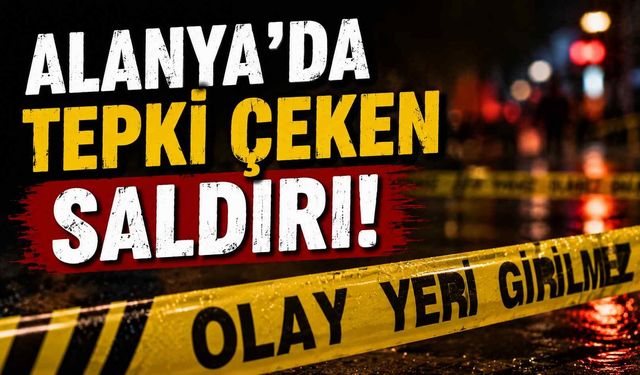 Alanya'da tepki çeken saldırı!